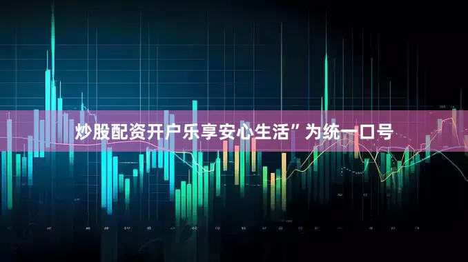 炒股配资开户乐享安心生活”为统一口号
