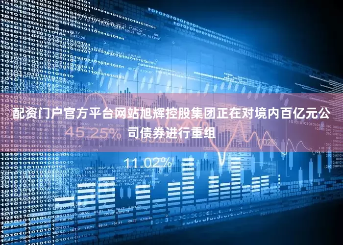 配资门户官方平台网站旭辉控股集团正在对境内百亿元公司债券进行重组