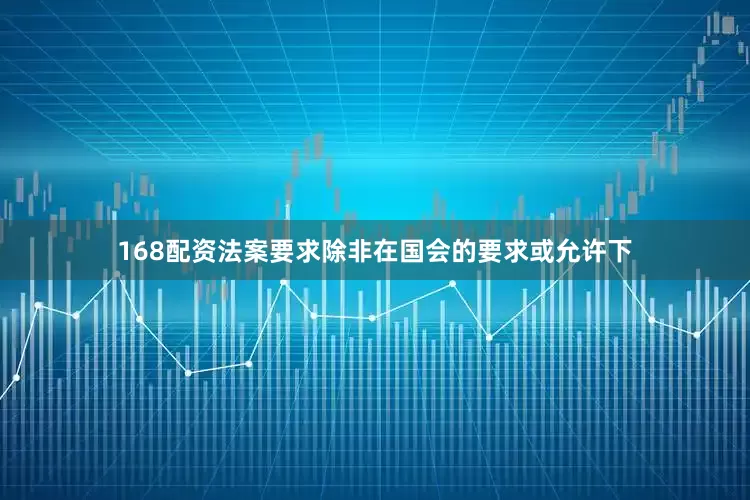 168配资法案要求除非在国会的要求或允许下