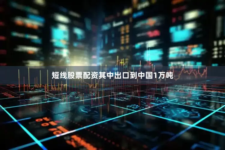 短线股票配资其中出口到中国1万吨
