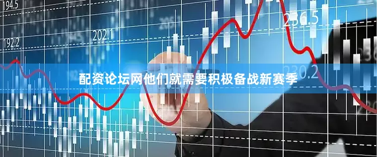 配资论坛网他们就需要积极备战新赛季