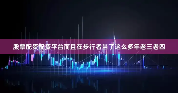 股票配资配资平台而且在步行者当了这么多年老三老四