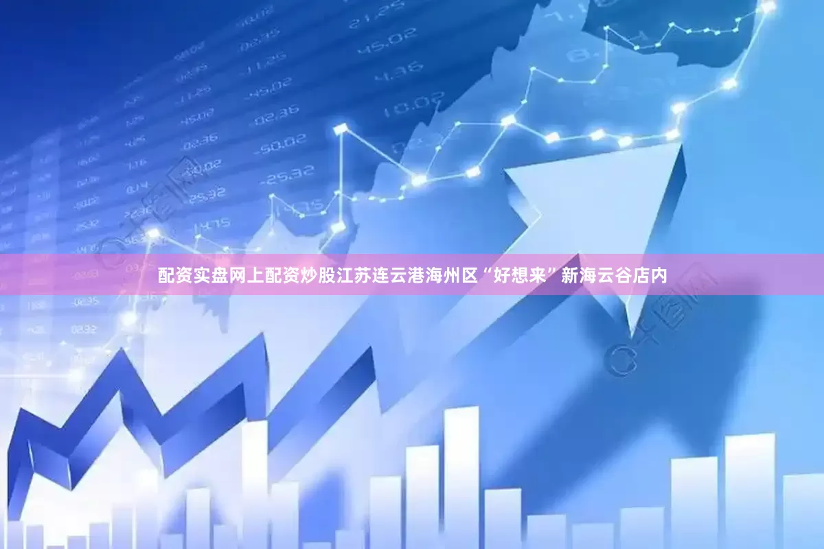 配资实盘网上配资炒股江苏连云港海州区“好想来”新海云谷店内