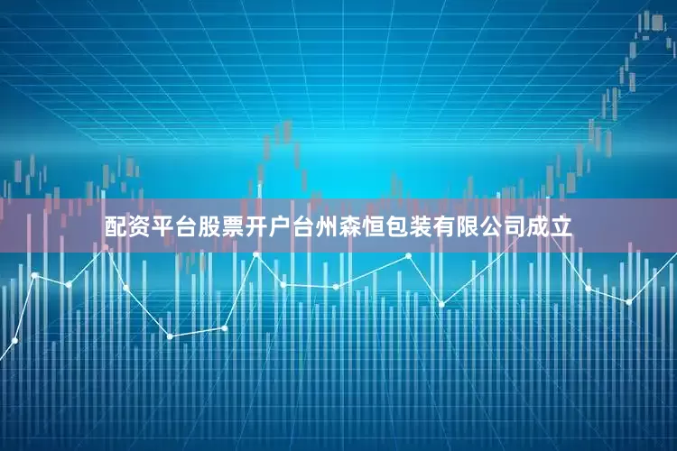配资平台股票开户台州森恒包装有限公司成立