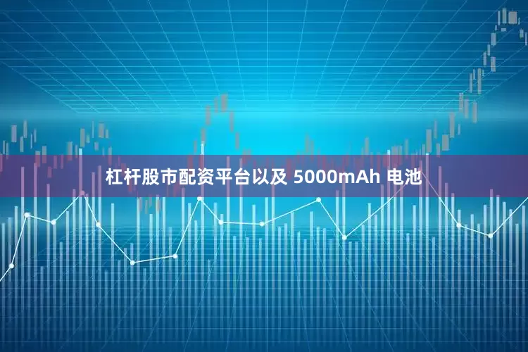杠杆股市配资平台以及 5000mAh 电池
