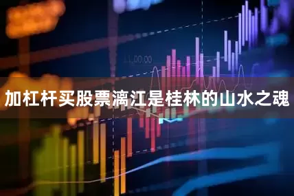 加杠杆买股票漓江是桂林的山水之魂