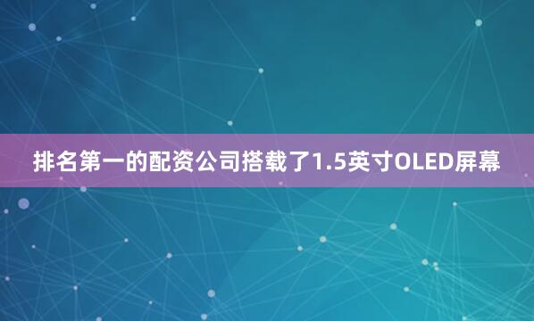 排名第一的配资公司搭载了1.5英寸OLED屏幕